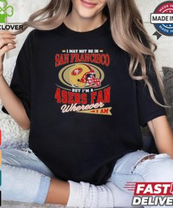 I May Not Be In San Francisco But I’m A 49ers Helmet Fan Wherever I Am shirt 2 I May Not Be In San Francisco But I’m A 49ers Helmet Fan Wherever I Am shirt