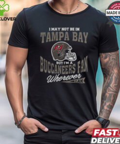 I May Not Be In Tampa Bay But I’m A Buccaneers Fan Wherever I Am shirt