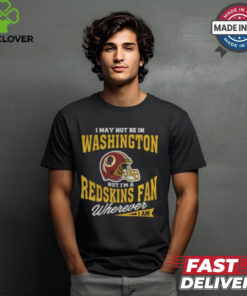 I May Not Be In Washington But I'm A Redskins Fan Wherever I Am T Shirt