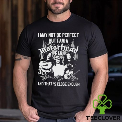 I May Not Be Perfect But I Am A Motorhead Fan And That’s Close Enough Signatures Shirt