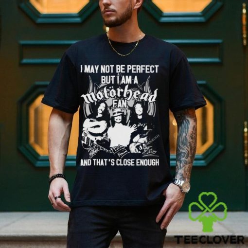 I May Not Be Perfect But I Am A Motorhead Fan And That’s Close Enough Signatures Shirt