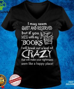 I May Seem Quiet And Reserved But If You Mess With My Books T shirt