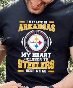 I May live in Arkansas But my Heart Belongs to Pittsburgh Steelers Here we go shirt