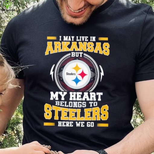 I May live in Arkansas But my Heart Belongs to Pittsburgh Steelers Here we go shirt
