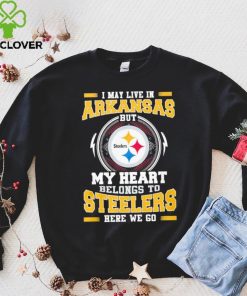 I May live in Arkansas But my Heart Belongs to Pittsburgh Steelers Here we go shirt