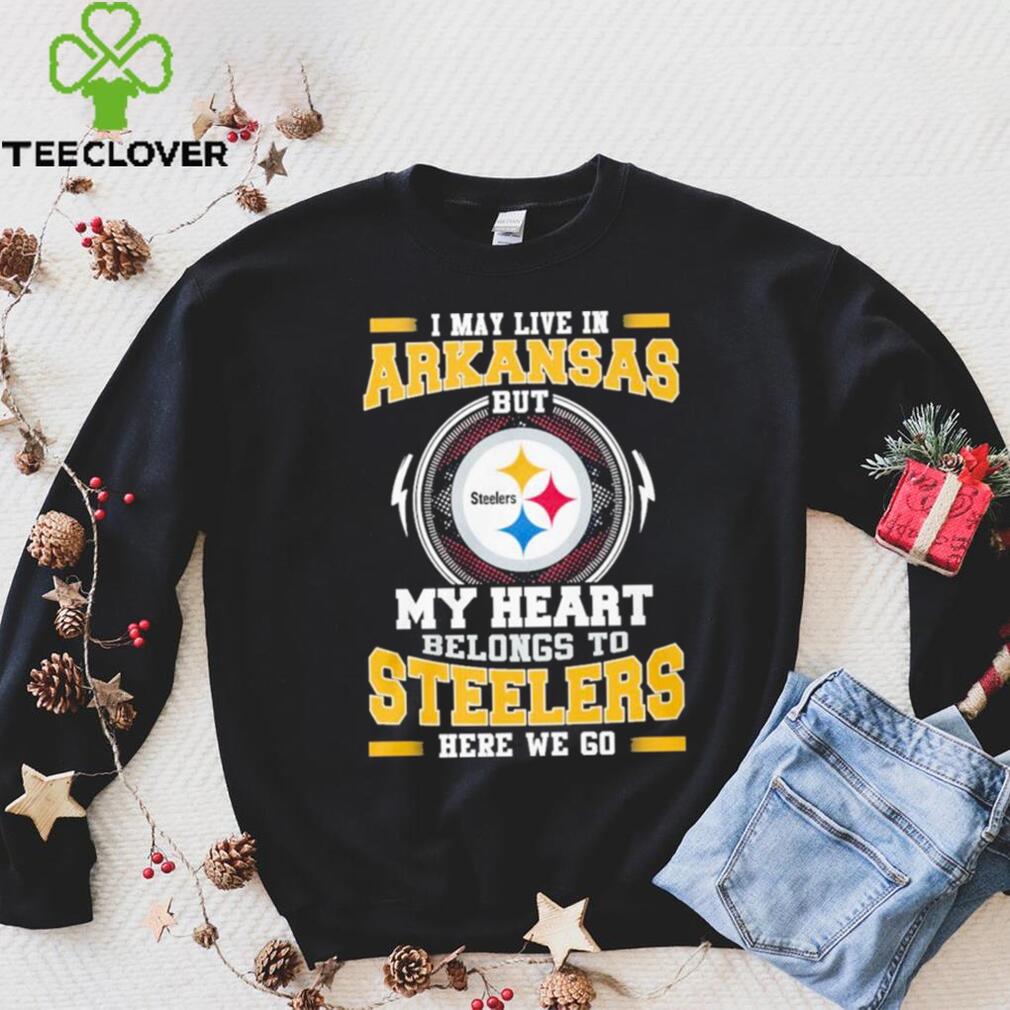 I May live in Arkansas But my Heart Belongs to Pittsburgh Steelers Here we go shirt I May live in Arkansas But my Heart Belongs to Pittsburgh Steelers Here we go shirt