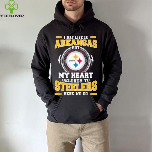I May live in Arkansas But my Heart Belongs to Pittsburgh Steelers Here we go shirt