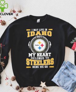 I May live in Idaho But my Heart Belongs to Pittsburgh Steelers Here we go shirt 1 I May live in Idaho But my Heart Belongs to Pittsburgh Steelers Here we go shirt