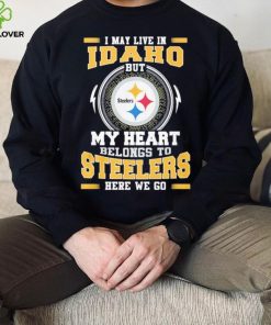 I May live in Idaho But my Heart Belongs to Pittsburgh Steelers Here we go shirt 2 I May live in Idaho But my Heart Belongs to Pittsburgh Steelers Here we go shirt