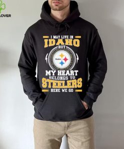 I May live in Idaho But my Heart Belongs to Pittsburgh Steelers Here we go shirt 3 I May live in Idaho But my Heart Belongs to Pittsburgh Steelers Here we go shirt