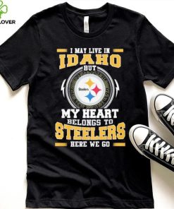 I May live in Idaho But my Heart Belongs to Pittsburgh Steelers Here we go shirt 4 I May live in Idaho But my Heart Belongs to Pittsburgh Steelers Here we go shirt