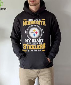 I May live in Minnesota But my Heart Belongs to Pittsburgh Steelers Here we go shirt 3 I May live in Minnesota But my Heart Belongs to Pittsburgh Steelers Here we go shirt