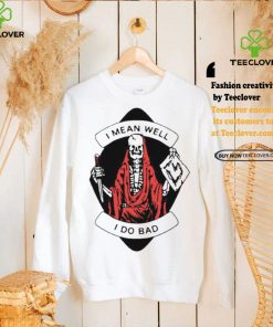 I Mean Well I Do Bad Shirt