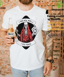 I Mean Well I Do Bad Shirt 1 I Mean Well I Do Bad Shirt