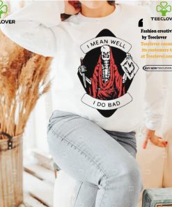 I Mean Well I Do Bad Shirt 2 I Mean Well I Do Bad Shirt