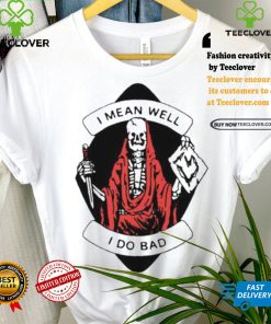 I Mean Well I Do Bad Shirt 3 I Mean Well I Do Bad Shirt