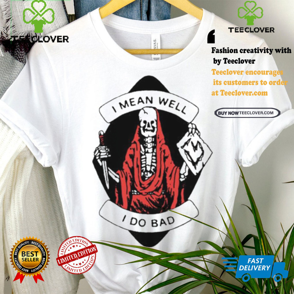 I Mean Well I Do Bad Shirt I Mean Well I Do Bad Shirt