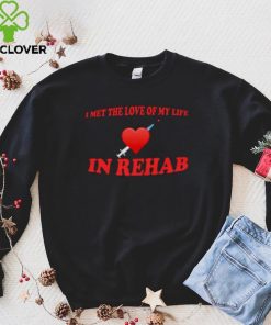 I Met The Love Of My Life In Rehab Shirt