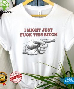 I Might Just Fuck This Bitch Shirt