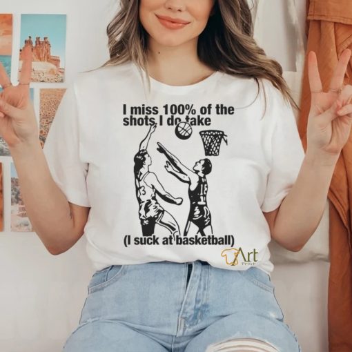 I Miss 100% Of The Shots I Do Take I Suck At Basketball Shirt