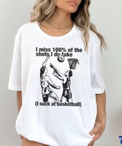 I Miss 100% Of The Shots I Do Take I Suck At Basketball Shirt