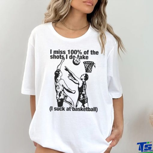 I Miss 100% Of The Shots I Do Take I Suck At Basketball Shirt