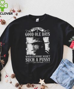 I Miss The Good Ole Days Such A Pussy Clint Eastwood shirt