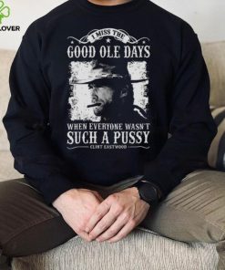 I Miss The Good Ole Days Such A Pussy Clint Eastwood hoodie, sweater, longsleeve, shirt v-neck, t-shirt