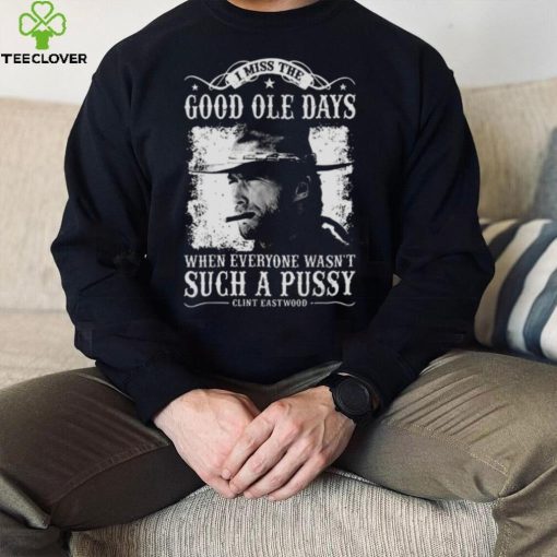 I Miss The Good Ole Days Such A Pussy Clint Eastwood hoodie, sweater, longsleeve, shirt v-neck, t-shirt