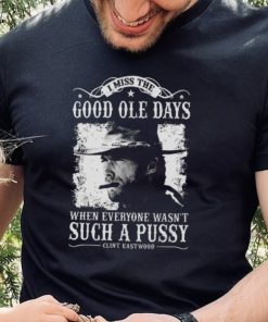 I Miss The Good Ole Days Such A Pussy Clint Eastwood hoodie, sweater, longsleeve, shirt v-neck, t-shirt