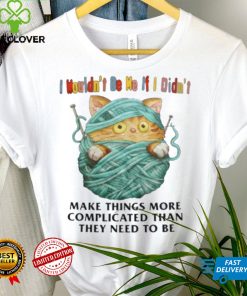 I Mouldn’t Be Me If I Didn’t Make Things More Complicated Than They Need To Be Shirt