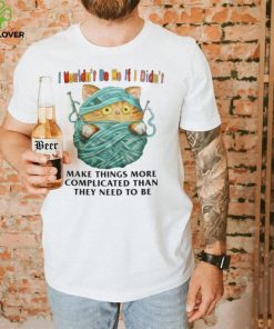 I Mouldn’t Be Me If I Didn’t Make Things More Complicated Than They Need To Be Shirt