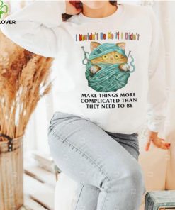 I Mouldn’t Be Me If I Didn’t Make Things More Complicated Than They Need To Be Shirt
