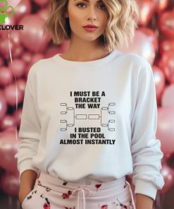 I Must Be A Bracket The Way I Busted In The Pool Almost Instantly Shirt