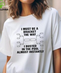 I Must Be A Bracket The Way I Busted In The Pool Almost Instantly Shirt