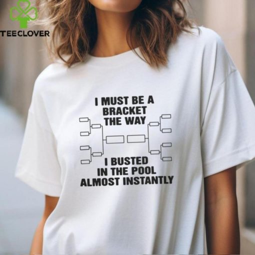 I Must Be A Bracket The Way I Busted In The Pool Almost Instantly Shirt