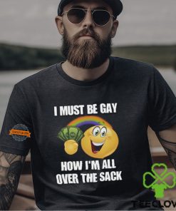 I Must Be Gay How I'm All Over The Sack Shirt