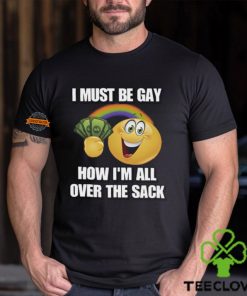I Must Be Gay How I'm All Over The Sack Shirt