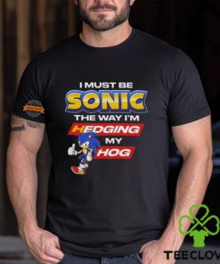 I Must Be Sonic Hedging My Hog Shirt