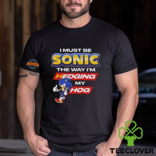 I Must Be Sonic Hedging My Hog Shirt