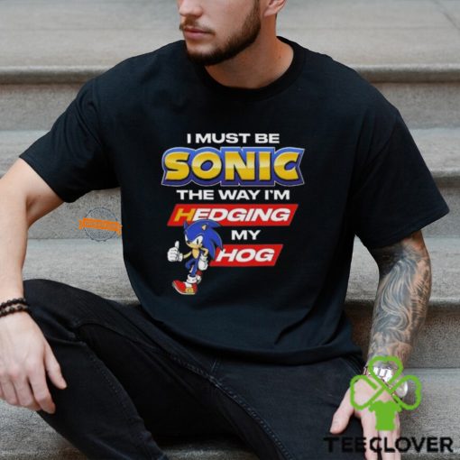 I Must Be Sonic Hedging My Hog Shirt