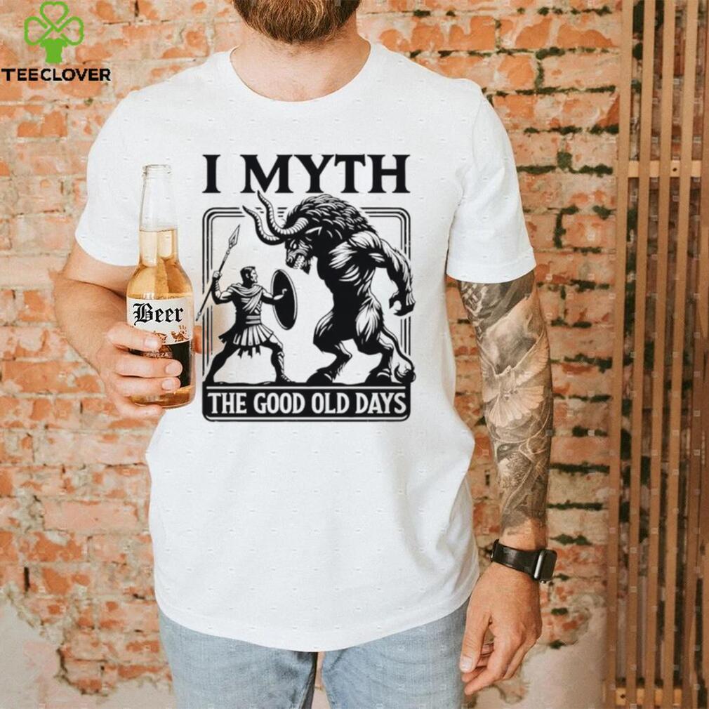 I Myth the good old days shirt I Myth the good old days shirt