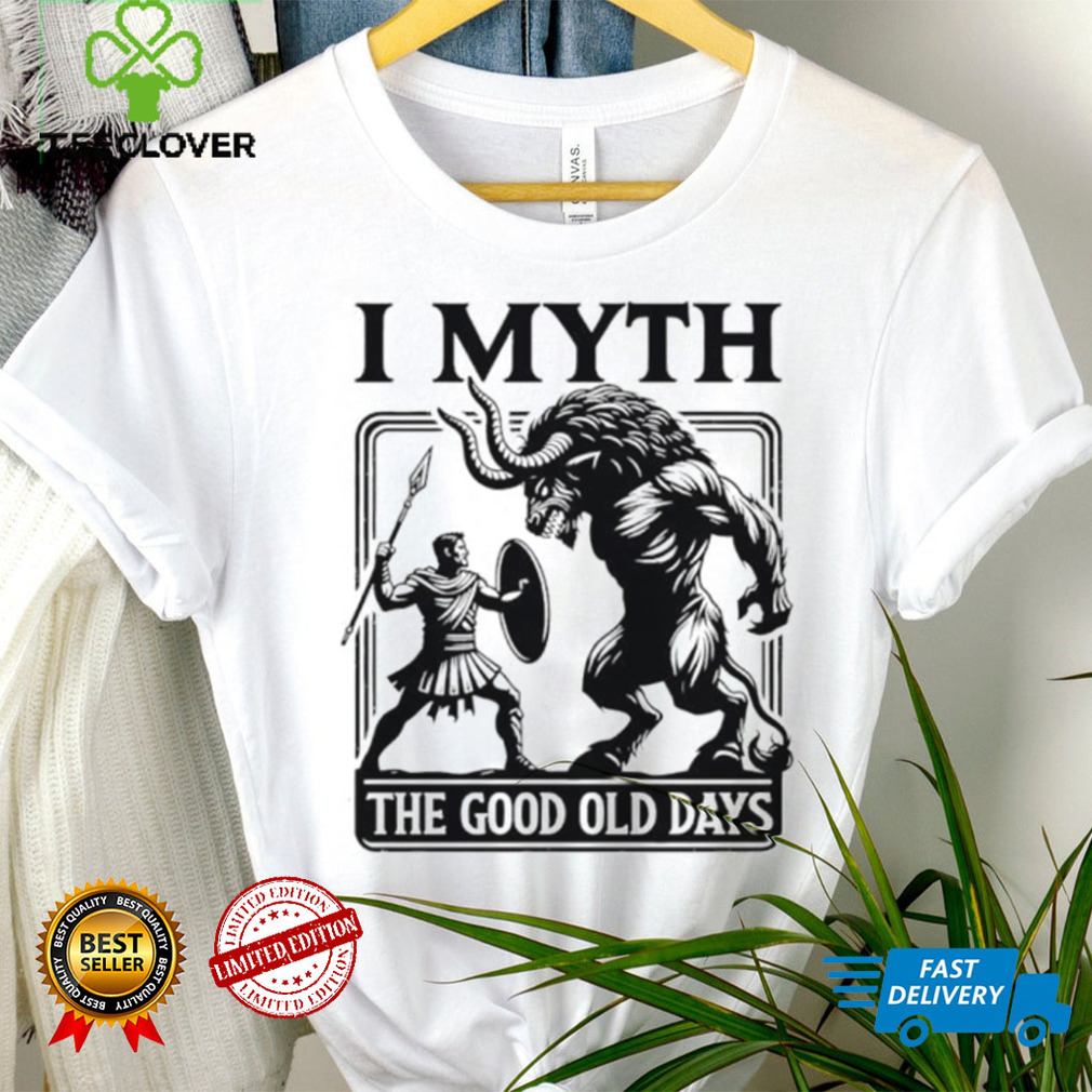 I Myth the good old days shirt I Myth the good old days shirt