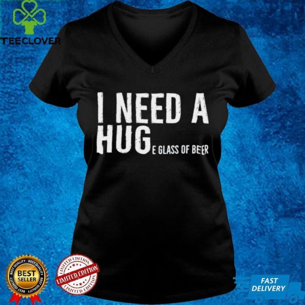 I Need A Huge Glass Of Beer Shirt