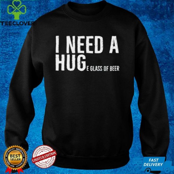 I Need A Huge Glass Of Beer Shirt