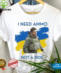 I Need Ammunition Not A Ride Original Design Volodymyr Ze Ukrainian President Zelensky Shirt