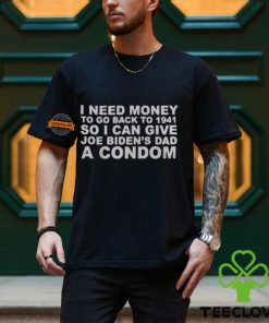 I Need Money To Go Back To 1941 So I Can Give Joe Biden4s Dad A Condom Shirt