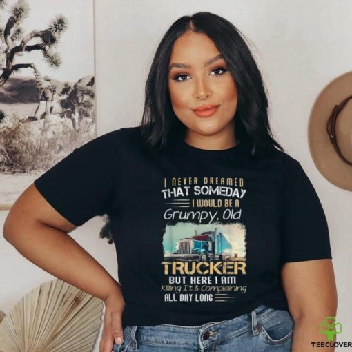 I Never Dreamed That Would Be A Grumpy Old Trucker Shirt