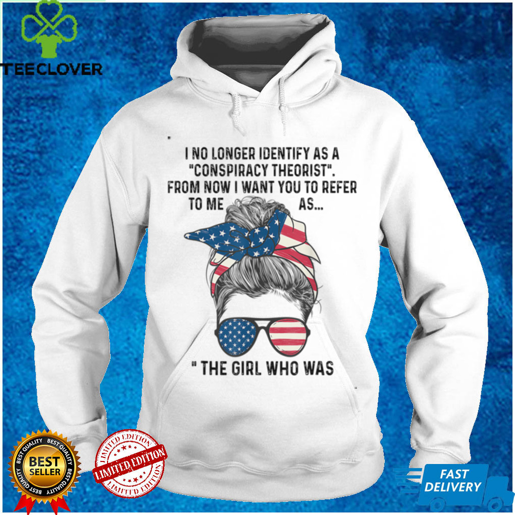 I No Longer Identify As A Conspiracy Theorist From Now I T Shirt Sweater Shirt