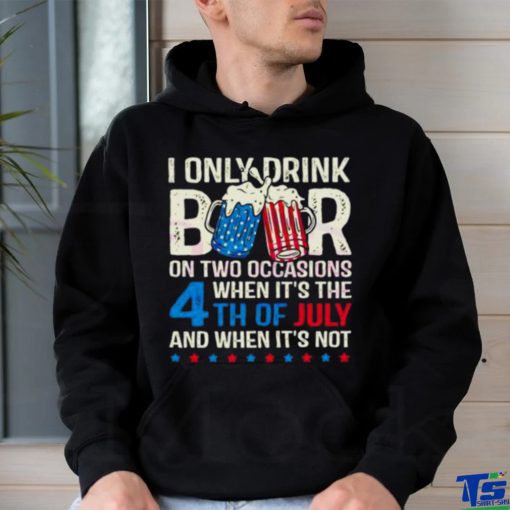 I Only Drink Beers On Two Occasions When It’s The 4th Of July And When It’s Not 2023 Shirt